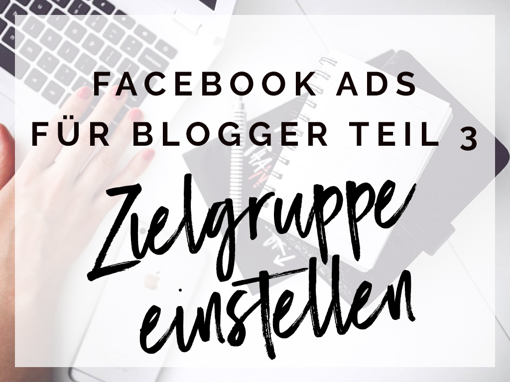 Facebook Ads für Blogger Teil 3 : die richtige Zielgruppe einstellen